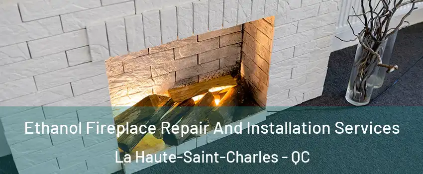 Ethanol Fireplace Repair And Installation Services La Haute-Saint-Charles - QC