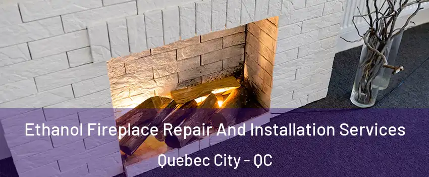  Ethanol Fireplace Repair And Installation Services Quebec City - QC