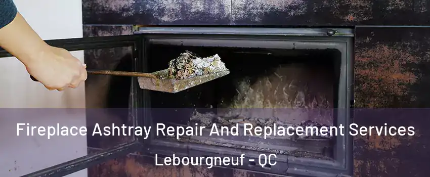  Fireplace Ashtray Repair And Replacement Services Lebourgneuf - QC