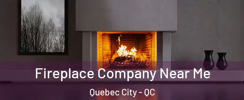  Fireplace Company Near Me Quebec City - QC
