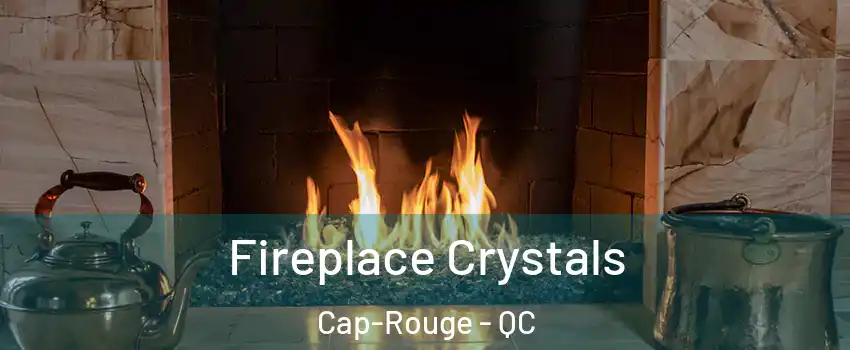 Fireplace Crystals Cap-Rouge - QC