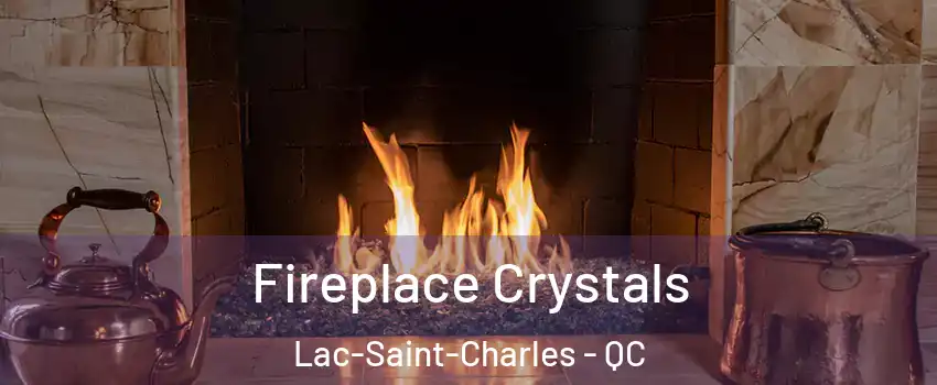 Fireplace Crystals Lac-Saint-Charles - QC