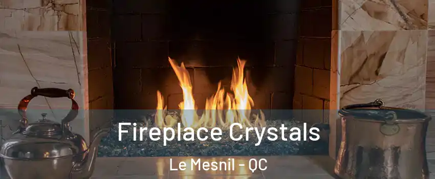 Fireplace Crystals Le Mesnil - QC