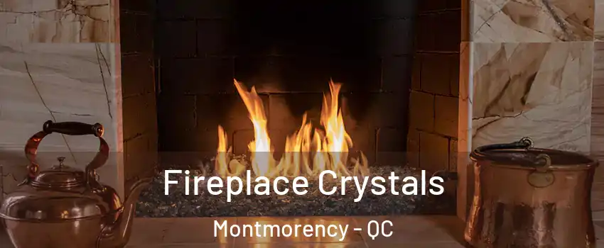 Fireplace Crystals Montmorency - QC