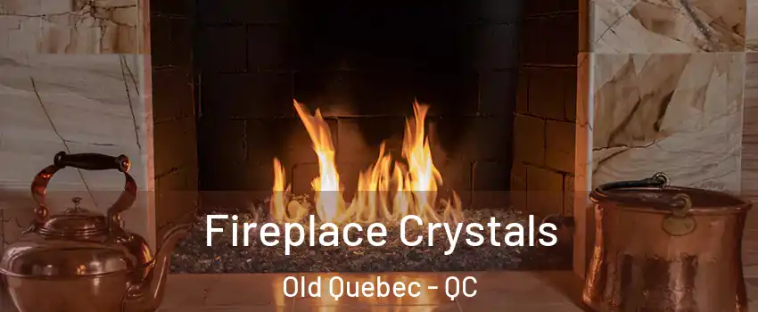 Fireplace Crystals Old Quebec - QC