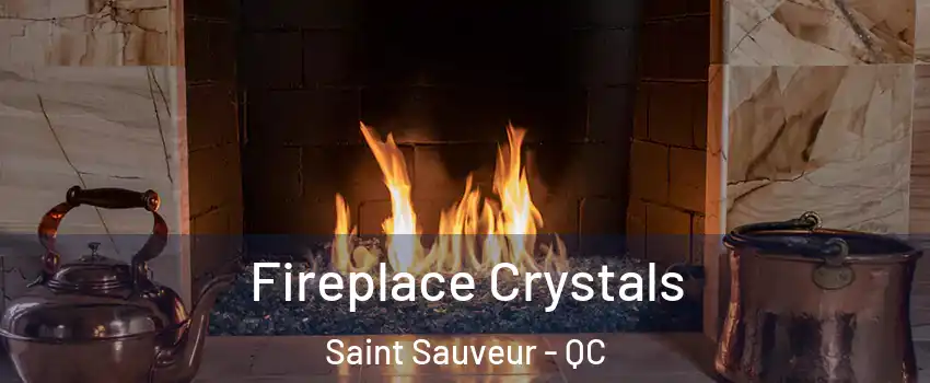 Fireplace Crystals Saint Sauveur - QC