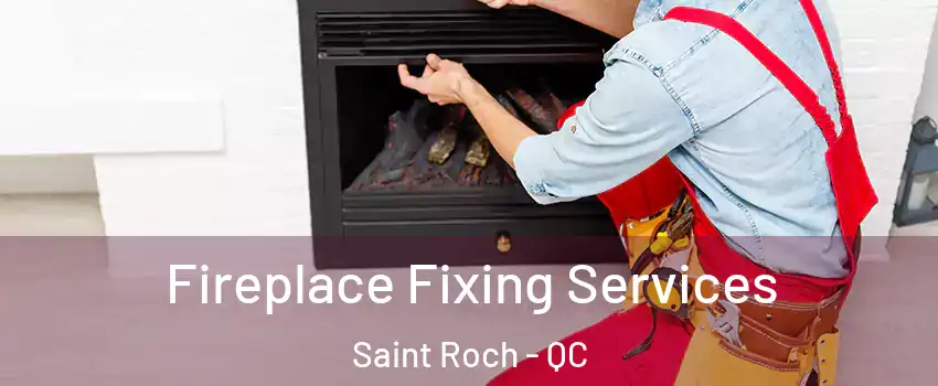 Fireplace Fixing Services Saint Roch - QC