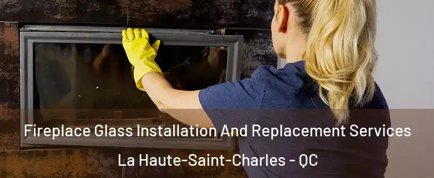  Fireplace Glass Installation And Replacement Services La Haute-Saint-Charles - QC