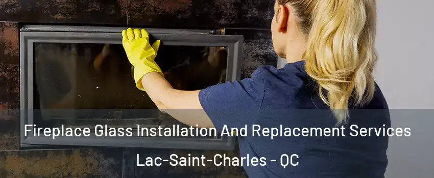  Fireplace Glass Installation And Replacement Services Lac-Saint-Charles - QC