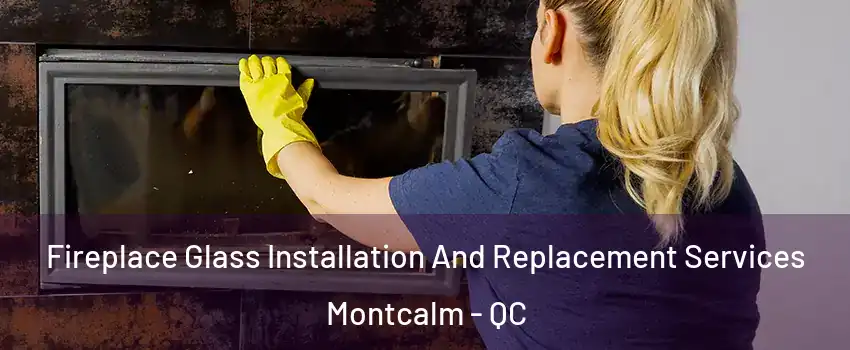  Fireplace Glass Installation And Replacement Services Montcalm - QC