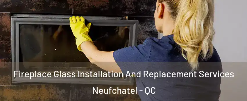  Fireplace Glass Installation And Replacement Services Neufchatel - QC