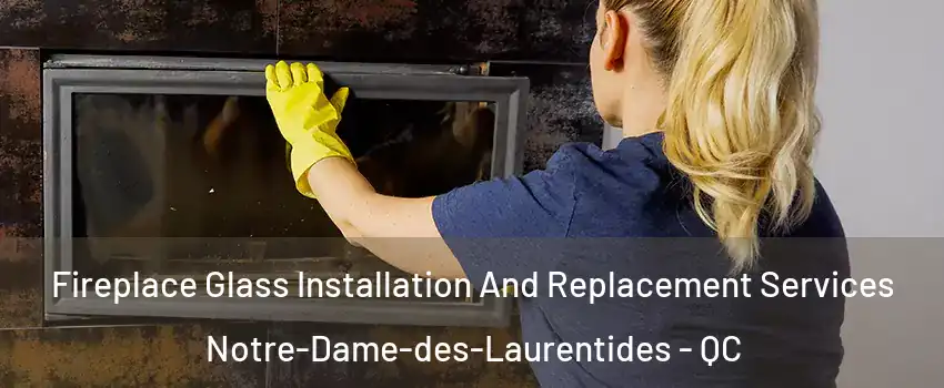  Fireplace Glass Installation And Replacement Services Notre-Dame-des-Laurentides - QC