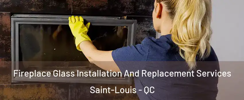  Fireplace Glass Installation And Replacement Services Saint-Louis - QC