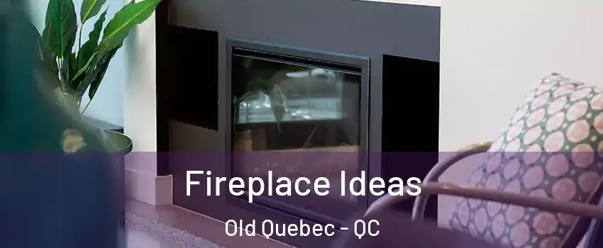 Fireplace Ideas Old Quebec - QC