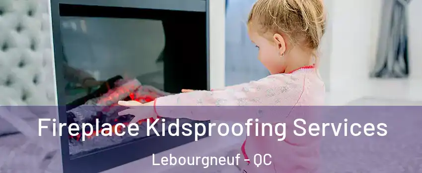  Fireplace Kidsproofing Services Lebourgneuf - QC