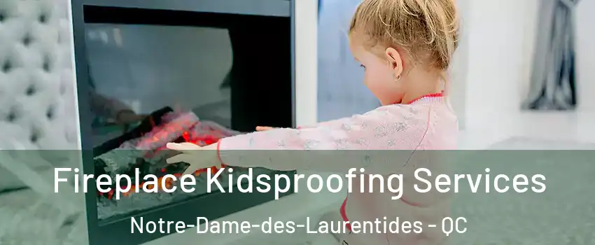  Fireplace Kidsproofing Services Notre-Dame-des-Laurentides - QC