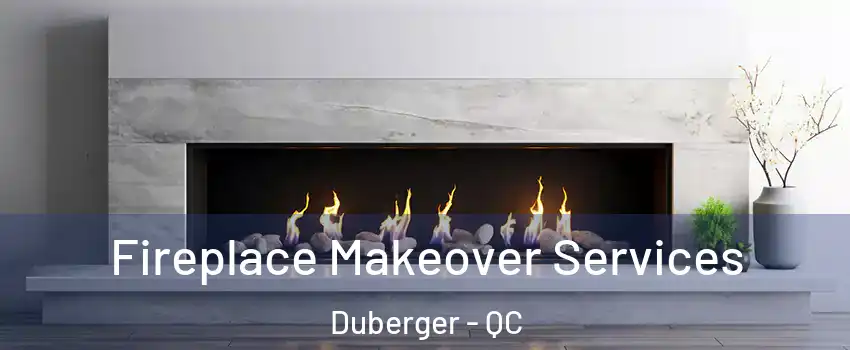 Fireplace Makeover Services Duberger - QC