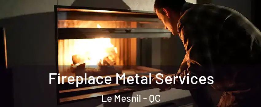  Fireplace Metal Services Le Mesnil - QC