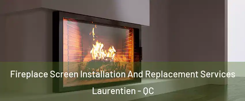  Fireplace Screen Installation And Replacement Services Laurentien - QC