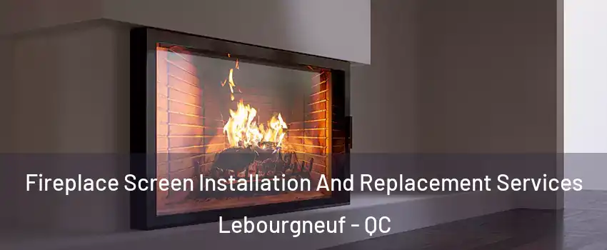 Fireplace Screen Installation And Replacement Services Lebourgneuf - QC