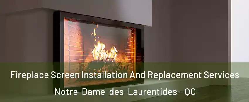  Fireplace Screen Installation And Replacement Services Notre-Dame-des-Laurentides - QC