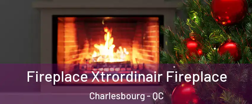  Fireplace Xtrordinair Fireplace Charlesbourg - QC