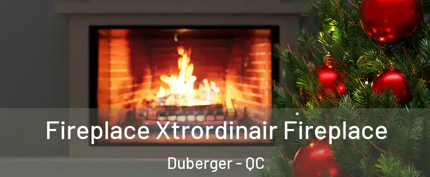  Fireplace Xtrordinair Fireplace Duberger - QC