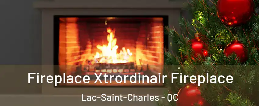  Fireplace Xtrordinair Fireplace Lac-Saint-Charles - QC