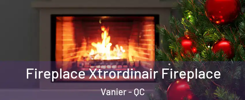  Fireplace Xtrordinair Fireplace Vanier - QC