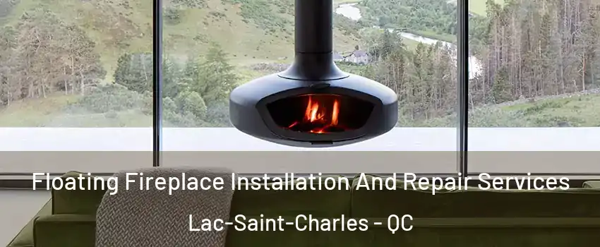  Floating Fireplace Installation And Repair Services Lac-Saint-Charles - QC