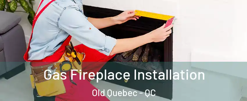  Gas Fireplace Installation Old Quebec - QC