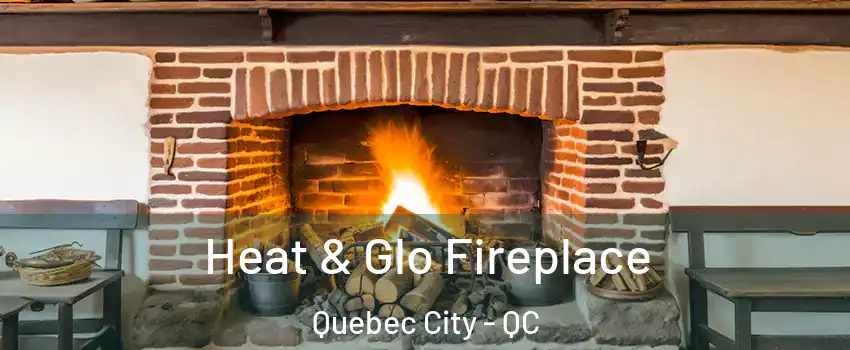  Heat & Glo Fireplace Quebec City - QC