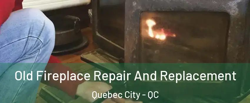  Old Fireplace Repair And Replacement Quebec City - QC