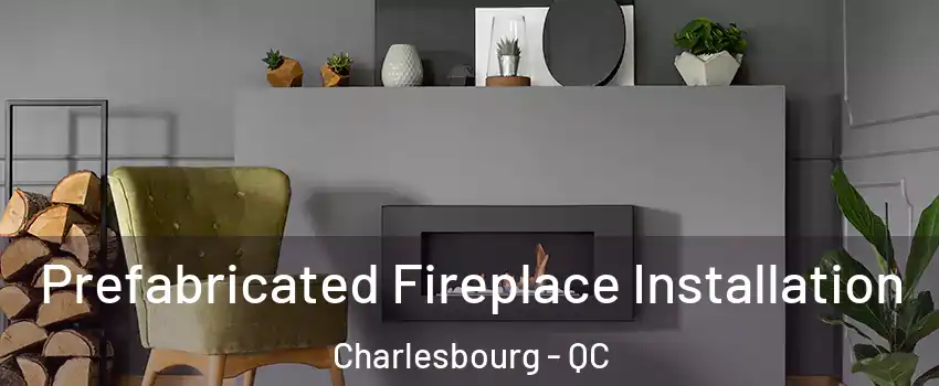  Prefabricated Fireplace Installation Charlesbourg - QC