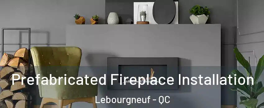Prefabricated Fireplace Installation Lebourgneuf - QC