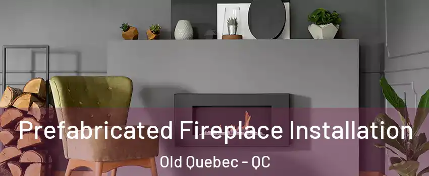  Prefabricated Fireplace Installation Old Quebec - QC