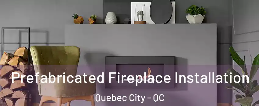  Prefabricated Fireplace Installation Quebec City - QC