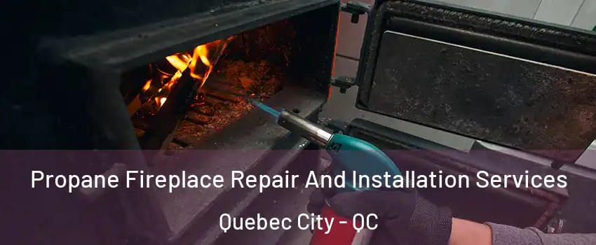  Propane Fireplace Repair And Installation Services Quebec City - QC
