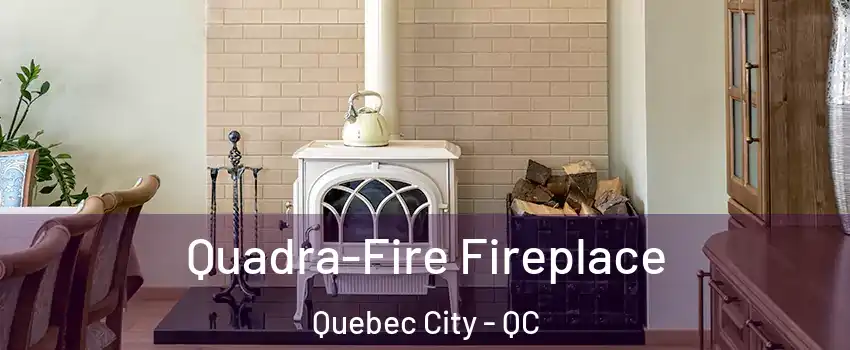  Quadra-Fire Fireplace Quebec City - QC