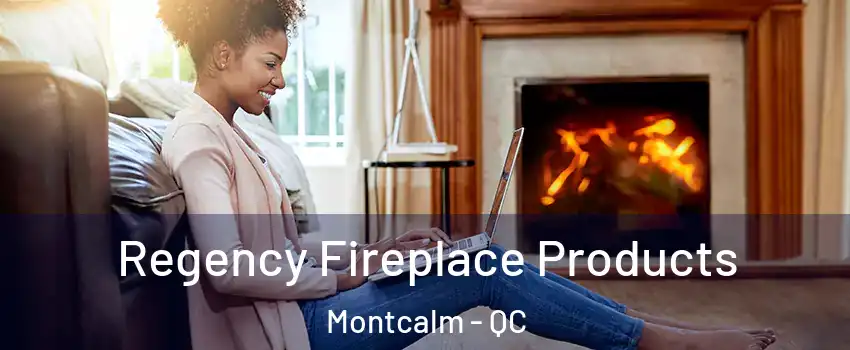  Regency Fireplace Products Montcalm - QC