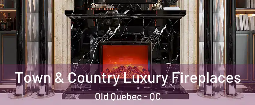 Town & Country Luxury Fireplaces Old Quebec - QC