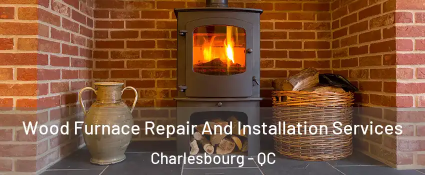  Wood Furnace Repair And Installation Services Charlesbourg - QC
