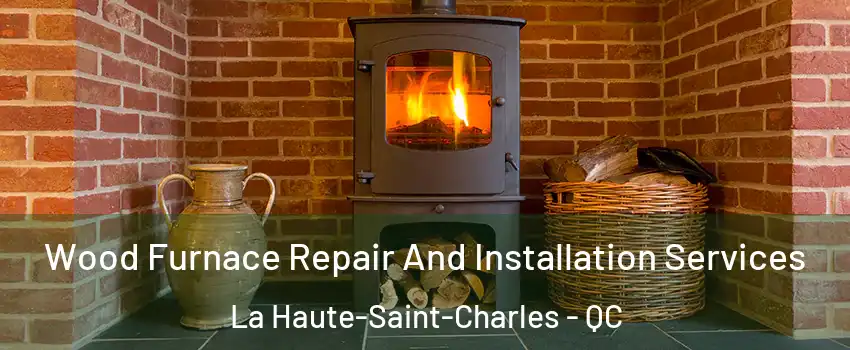  Wood Furnace Repair And Installation Services La Haute-Saint-Charles - QC
