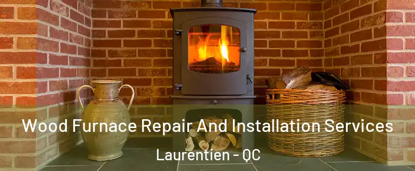  Wood Furnace Repair And Installation Services Laurentien - QC