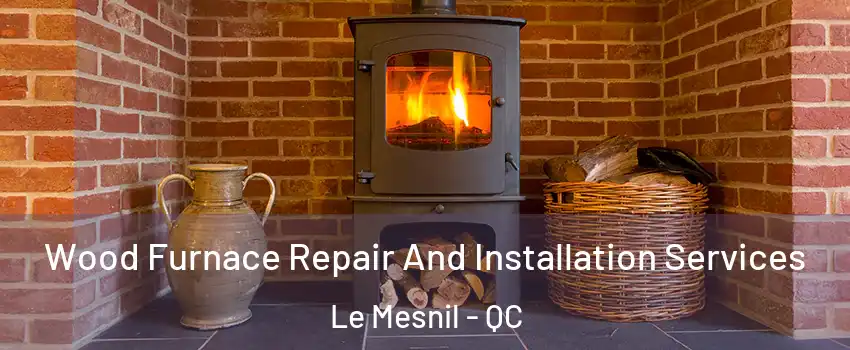  Wood Furnace Repair And Installation Services Le Mesnil - QC