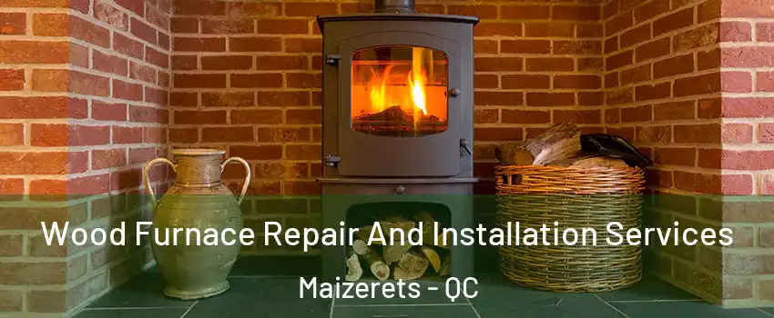  Wood Furnace Repair And Installation Services Maizerets - QC