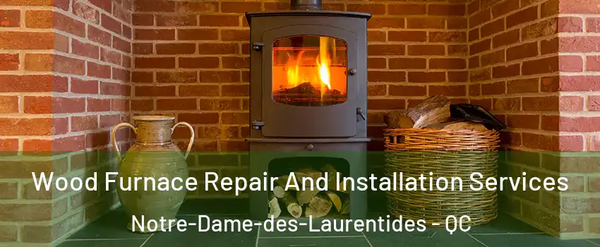 Wood Furnace Repair And Installation Services Notre-Dame-des-Laurentides - QC